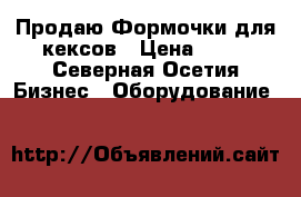 Продаю Формочки для кексов › Цена ­ 15 - Северная Осетия Бизнес » Оборудование   